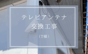 T様　テレビアンテナ交換