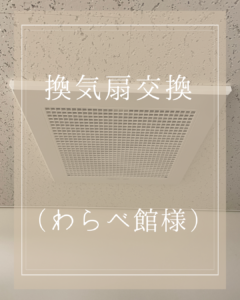 わらべ館様　換気扇交換
