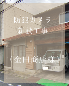 金田商店様　防犯カメラ 新設工事